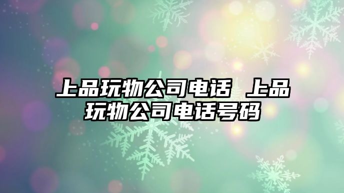 上品玩物公司電話 上品玩物公司電話號碼