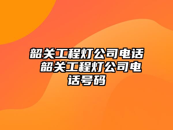 韶關(guān)工程燈公司電話 韶關(guān)工程燈公司電話號碼
