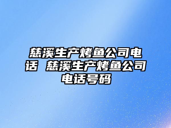 慈溪生產烤魚公司電話 慈溪生產烤魚公司電話號碼