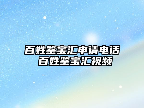 百姓鑒寶匯申請電話 百姓鑒寶匯視頻