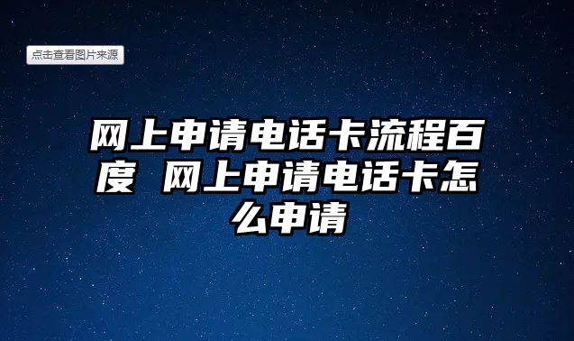 網上申請電話卡流程百度 網上申請電話卡怎么申請