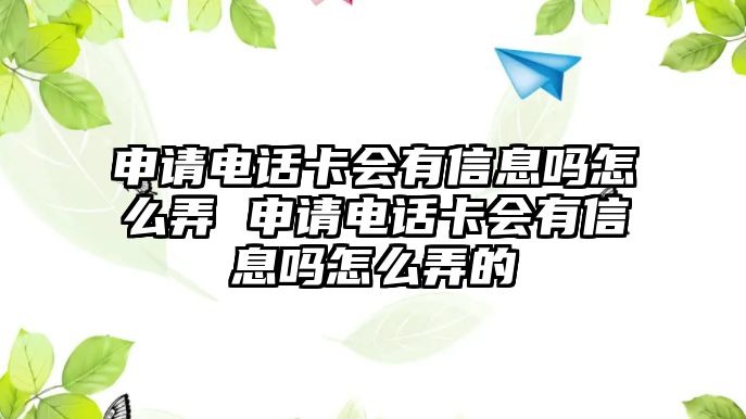 申請電話卡會有信息嗎怎么弄 申請電話卡會有信息嗎怎么弄的