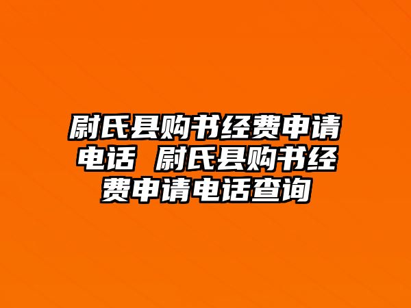 尉氏縣購書經費申請電話 尉氏縣購書經費申請電話查詢