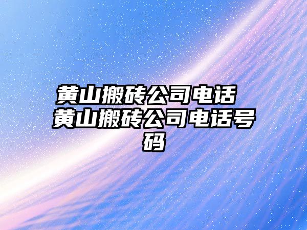 黃山搬磚公司電話 黃山搬磚公司電話號碼