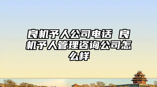 良機(jī)予人公司電話 良機(jī)予人管理咨詢公司怎么樣