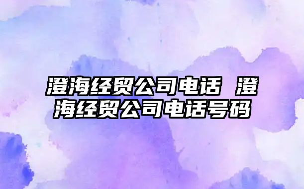 澄海經貿公司電話 澄海經貿公司電話號碼