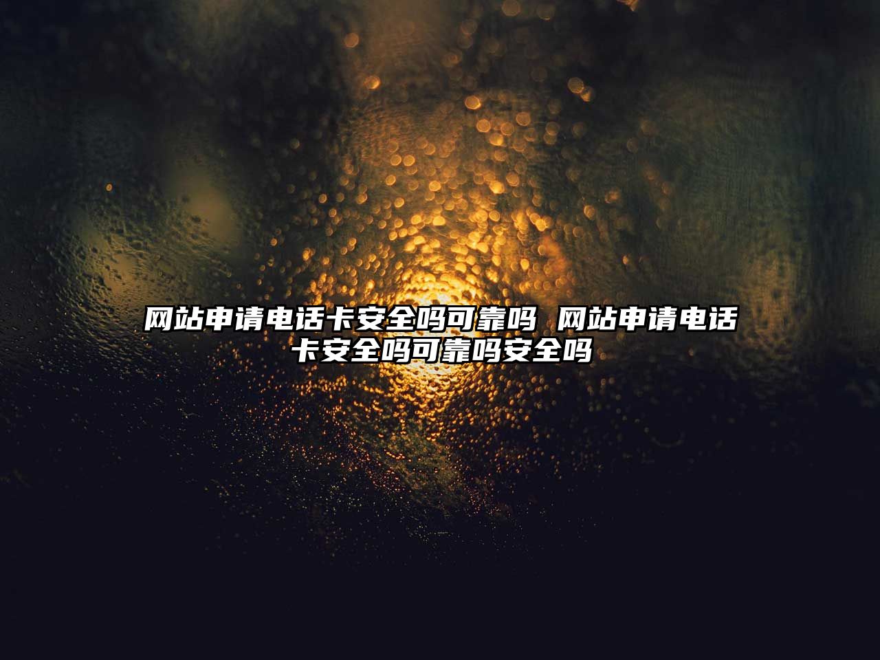 網站申請電話卡安全嗎可靠嗎 網站申請電話卡安全嗎可靠嗎安全嗎
