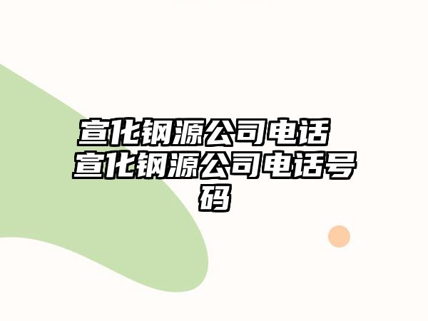 宣化鋼源公司電話 宣化鋼源公司電話號碼