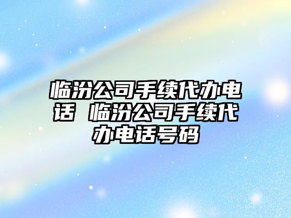 臨汾公司手續代辦電話 臨汾公司手續代辦電話號碼