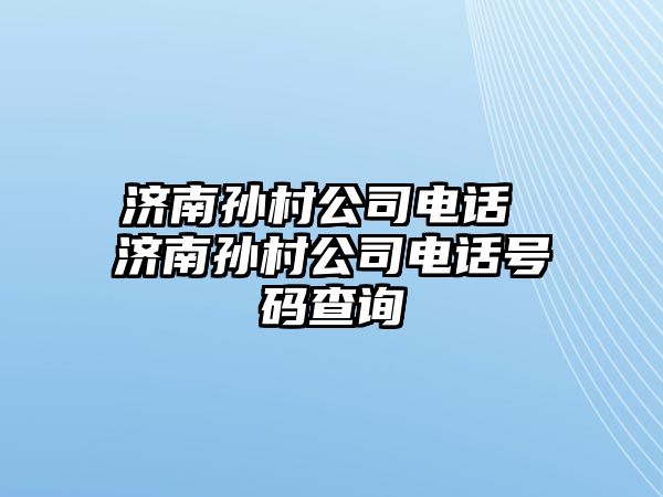 濟南孫村公司電話 濟南孫村公司電話號碼查詢