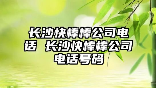 長沙快棒棒公司電話 長沙快棒棒公司電話號碼