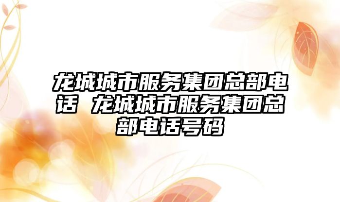 龍城城市服務集團總部電話 龍城城市服務集團總部電話號碼