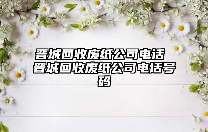 晉城回收廢紙公司電話 晉城回收廢紙公司電話號碼