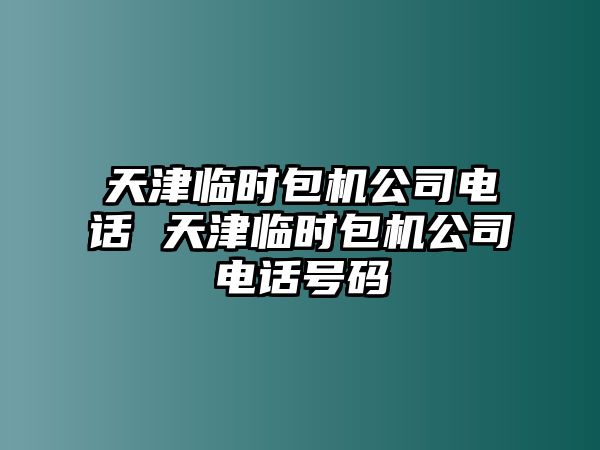 天津臨時包機公司電話 天津臨時包機公司電話號碼