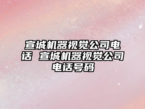 宣城機器視覺公司電話 宣城機器視覺公司電話號碼