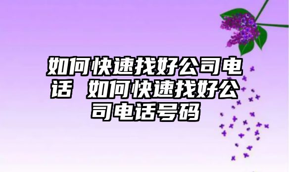 如何快速找好公司電話 如何快速找好公司電話號碼