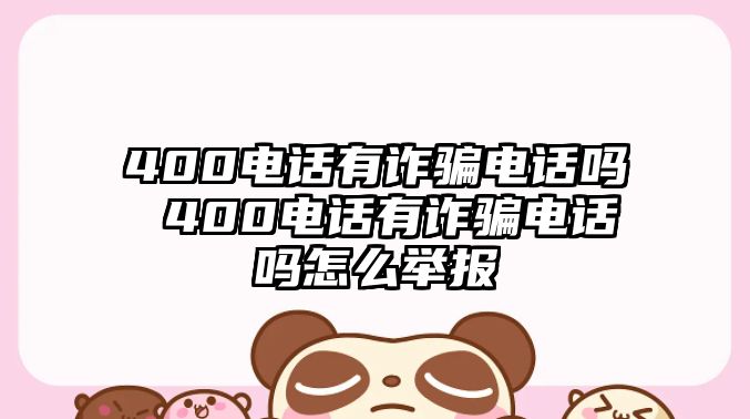 400電話有詐騙電話嗎 400電話有詐騙電話嗎怎么舉報