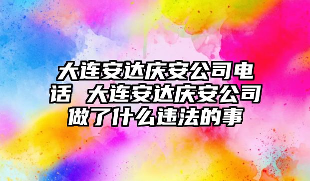 大連安達慶安公司電話 大連安達慶安公司做了什么違法的事
