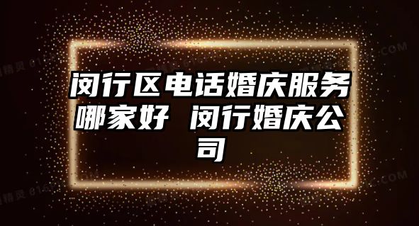 閔行區電話婚慶服務哪家好 閔行婚慶公司