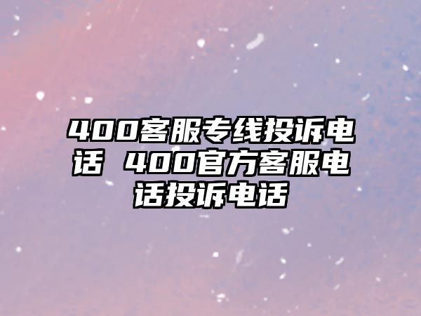 400客服專線投訴電話 400官方客服電話投訴電話