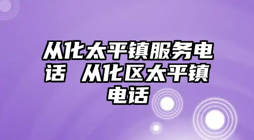 從化太平鎮(zhèn)服務(wù)電話 從化區(qū)太平鎮(zhèn)電話