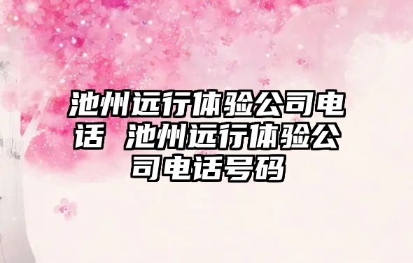 池州遠(yuǎn)行體驗(yàn)公司電話 池州遠(yuǎn)行體驗(yàn)公司電話號(hào)碼