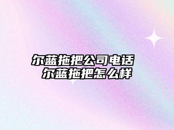 爾藍拖把公司電話 爾藍拖把怎么樣