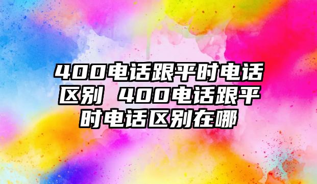 400電話跟平時(shí)電話區(qū)別 400電話跟平時(shí)電話區(qū)別在哪