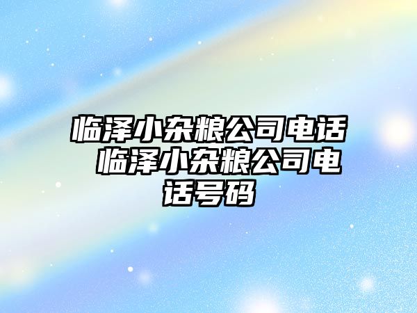 臨澤小雜糧公司電話 臨澤小雜糧公司電話號碼
