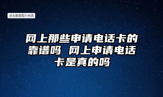 網上那些申請電話卡的靠譜嗎 網上申請電話卡是真的嗎