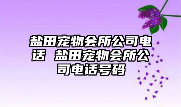 鹽田寵物會(huì)所公司電話(huà) 鹽田寵物會(huì)所公司電話(huà)號(hào)碼