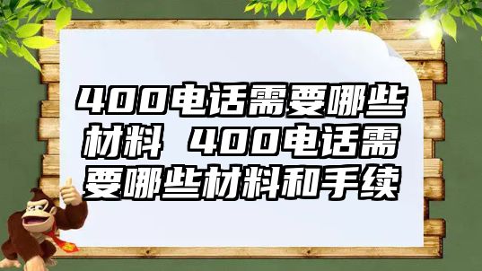 400電話需要哪些材料 400電話需要哪些材料和手續(xù)