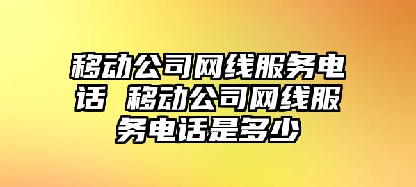 移動公司網線服務電話 移動公司網線服務電話是多少