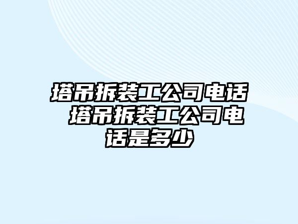 塔吊拆裝工公司電話 塔吊拆裝工公司電話是多少