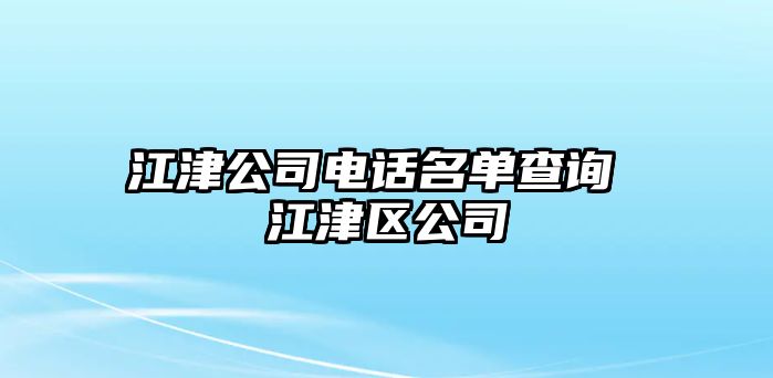 江津公司電話名單查詢 江津區(qū)公司