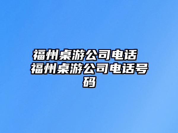 福州桌游公司電話 福州桌游公司電話號碼