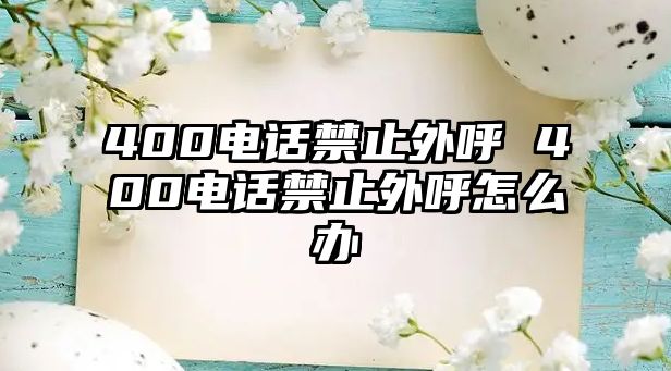 400電話禁止外呼 400電話禁止外呼怎么辦