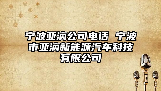 寧波亞滴公司電話 寧波市亞滴新能源汽車科技有限公司