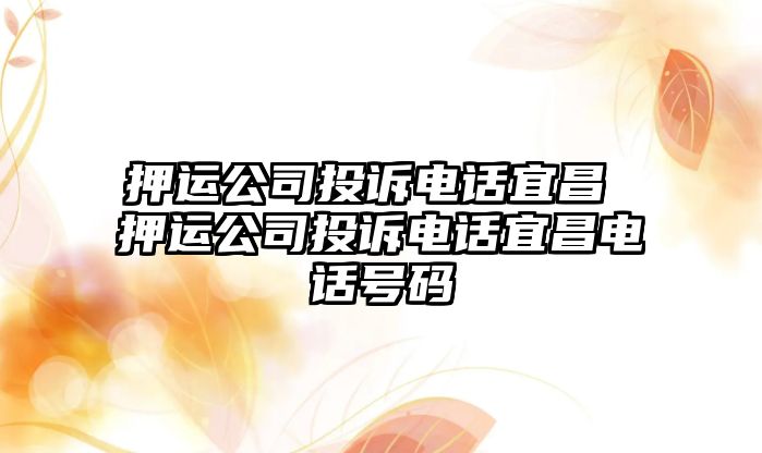 押運公司投訴電話宜昌 押運公司投訴電話宜昌電話號碼