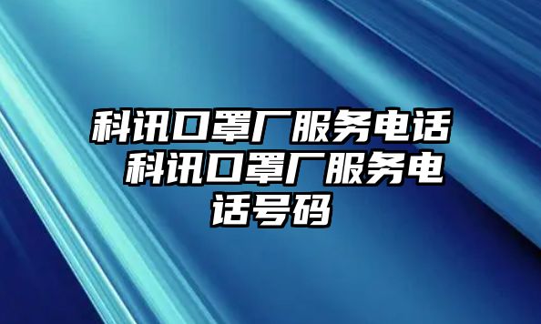科訊口罩廠服務(wù)電話 科訊口罩廠服務(wù)電話號碼