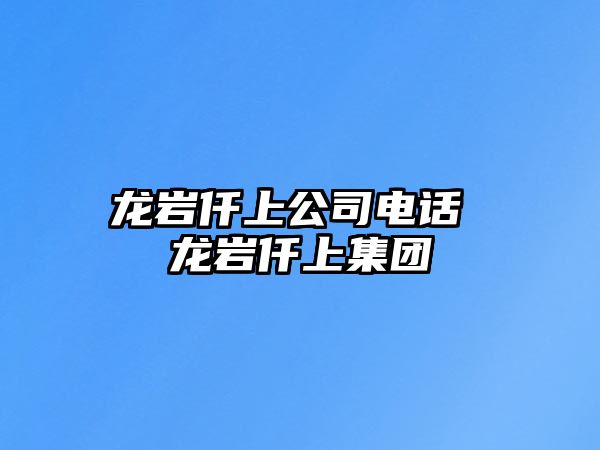 龍巖仟上公司電話 龍巖仟上集團