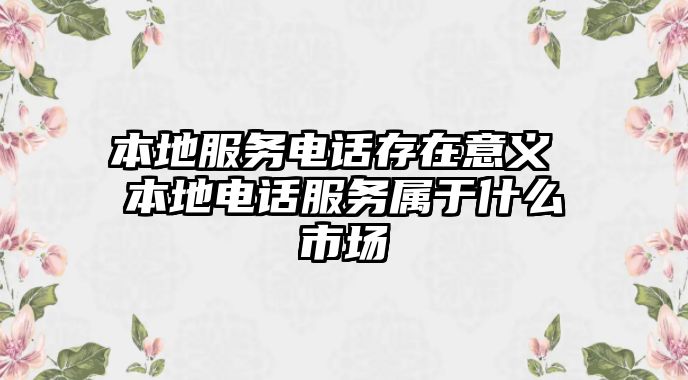 本地服務(wù)電話存在意義 本地電話服務(wù)屬于什么市場