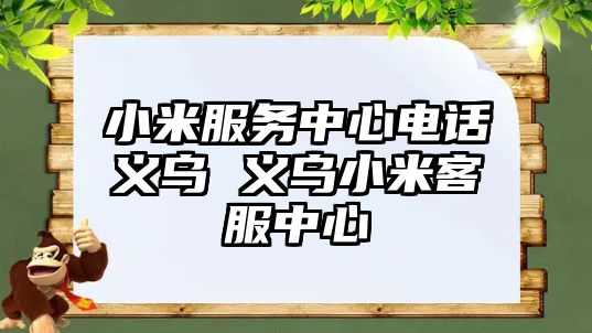 小米服務(wù)中心電話義烏 義烏小米客服中心