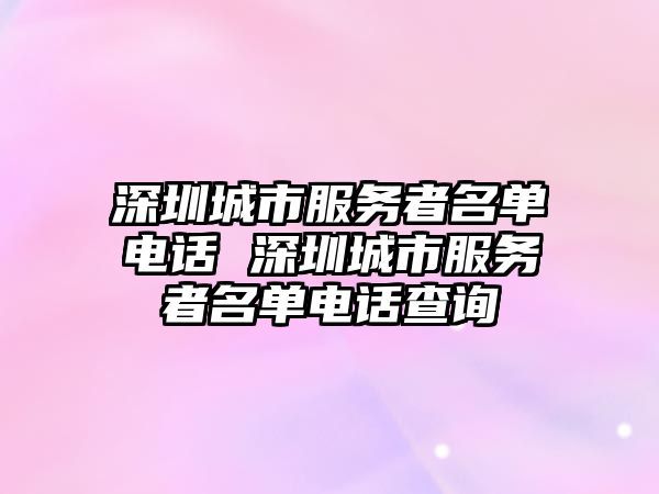 深圳城市服務者名單電話 深圳城市服務者名單電話查詢