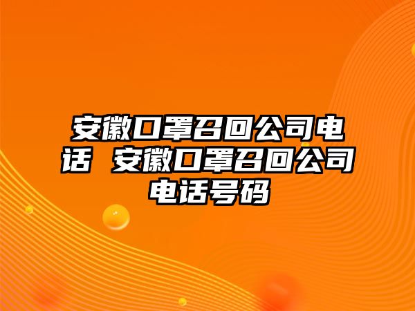 安徽口罩召回公司電話 安徽口罩召回公司電話號碼