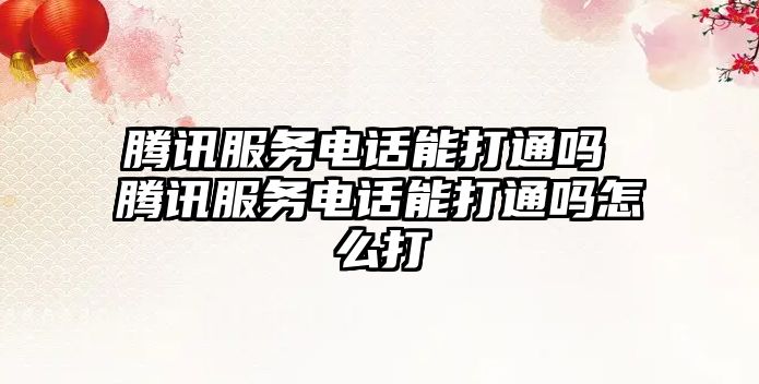 騰訊服務電話能打通嗎 騰訊服務電話能打通嗎怎么打
