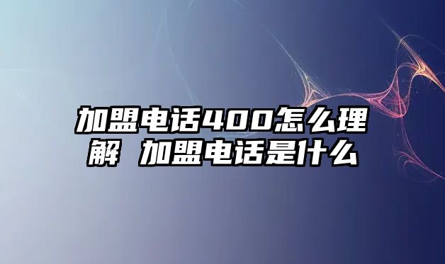加盟電話400怎么理解 加盟電話是什么