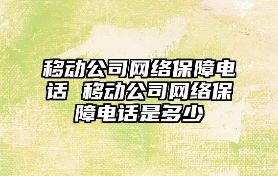 移動公司網絡保障電話 移動公司網絡保障電話是多少