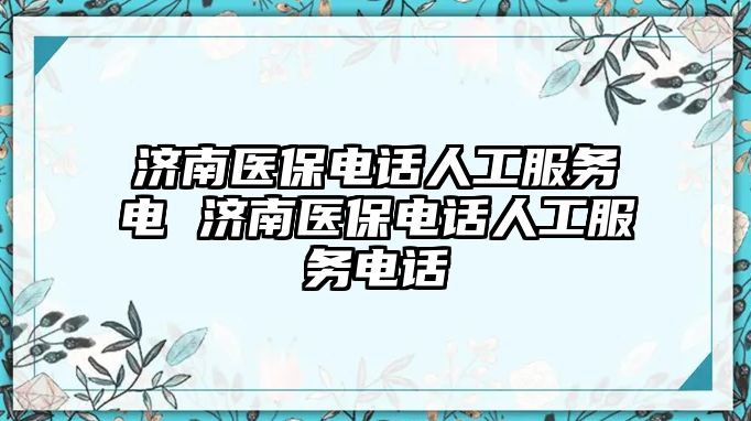 濟南醫保電話人工服務電 濟南醫保電話人工服務電話
