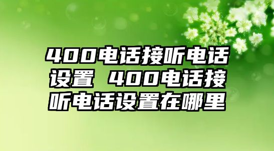 400電話接聽電話設置 400電話接聽電話設置在哪里